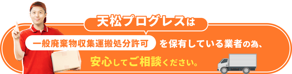 天松プログレスは一般廃棄物収集運搬処分許可を保有している業者の為、安心してご相談ください。